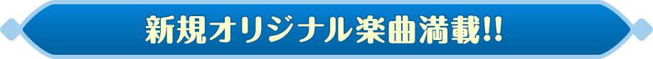 新規オリジナル楽曲満載!!