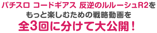 パチスロ コードギアス 反逆のルルーシュR2をもっと楽しむための戦略動画を全3回に分けて?公開！