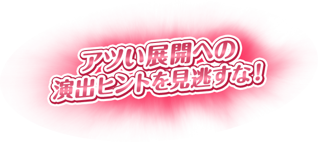 アツい展開への演出ヒントを?逃すな！