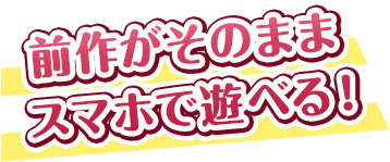 前作がそのままアプリで遊べる！