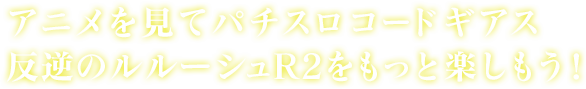アニメを見てパチスロコードギアス反逆のルルーシュR2をもっと楽しもう！