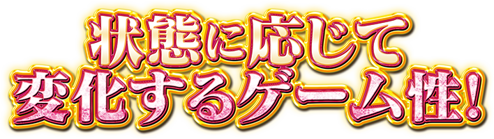 状態に応じて変化するゲーム性！