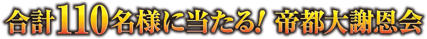 合計110名様に当たる！帝都大謝恩会