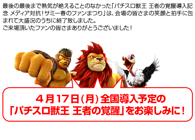 4 月17 日( 月) 全国導入予定の「パチスロ獣王 王者の覚醒」をお楽しみに！