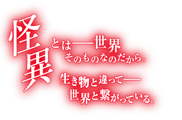 怪異とは　世界そのものなのだから。生き物と違って世界と繋がっている。