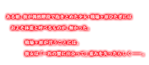 ある朝、彼が偶然階段で抱きとめた少女・戦場ヶ原ひたぎにはおよそ体重と呼べるものが、無かった。戦場ヶ原が言うことには、彼女は「一匹の蟹に出会って」重みを失ったらしく－。