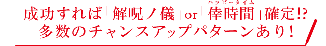 成功すれば「解呪ノ儀」or「倖時間」確定!?多数のチャンスアップパターンあり!