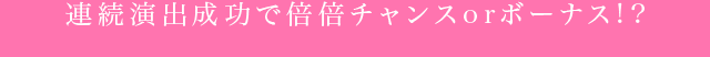 連続演出成功で倍倍チャンスorボーナス!?