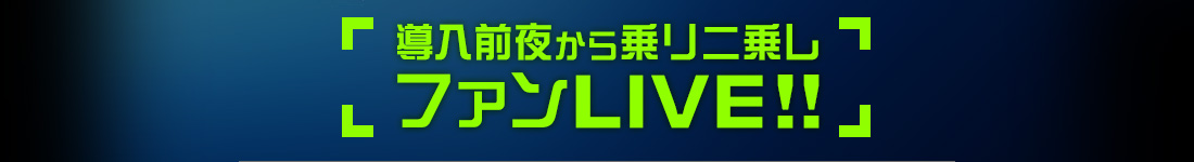 導入前夜から乗リニ乗レ　ファンLIVE!!