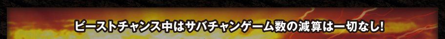 ビーストチャンス中はサバチャンゲーム数の減算は一切なし！