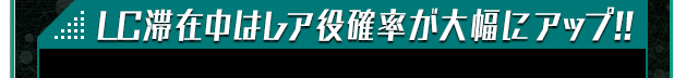 LC滞在中はレア役確率が大幅にアップ!!