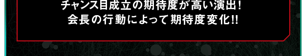 チャンス目成立の期待度が高い演出！会長の行動によって期待度変化!!