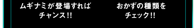 ムギナミが登場すればチャンス!! おかずの種類をチェック！！