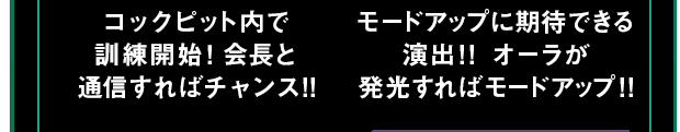 コックピット内で訓練開始！会長と通信すればチャンス!! モードアップに期待できる演出!! オーラが発光すればモードアップ!!