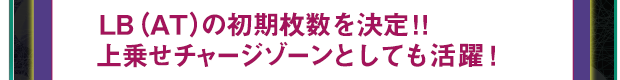 LB（AT）の初期枚数を決定!!上乗せチャージゾーンとしても活躍！