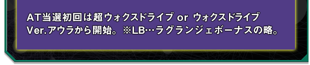 AT当選初回は超ウォクスドライブ or ウォクスドライブVer.アウラから開始。※LB…ラグランジェボーナスの略。