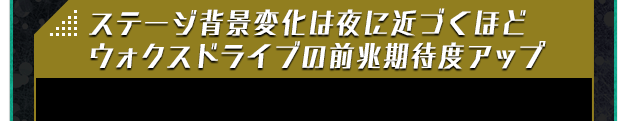 ステージ背景変化は夜に近づくほどウォクスドライブの前兆期待度アップ