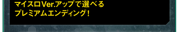 マイスロVer.アップで選べるプレミアムエンディング!