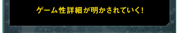 ゲーム性詳細が明かされていく!