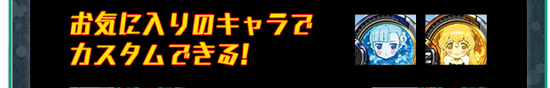 お気に入りのキャラでカスタムできる!