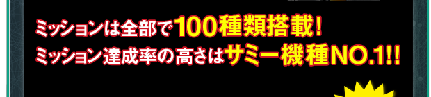 ミッションは全部で100種類搭載!ミッション達成率の高さはサミー機種NO.1!!