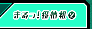 まるっ！得情報②