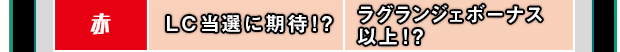 赤 LC当選に期待！？ ラグランジェボーナス以上！？