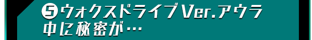 ?ウォクスドライブVer.アウラ中に秘密が…