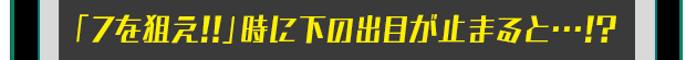 「7を狙え！！」時に下の出目が止まると…！？