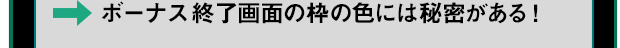 ボーナス終了画面の枠の色には秘密がある！