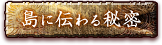 島に伝わる秘密