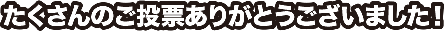 たくさんのご投票ありがとうございました！