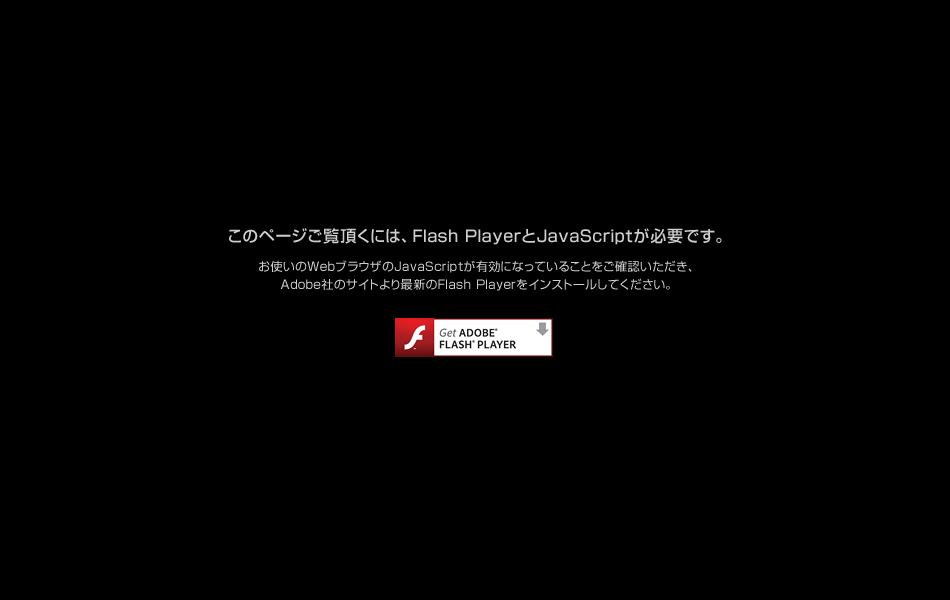 このページご覧頂くには、Flash PlayerとJavaScriptが必要です。お使いのWebブラウザのJavaScriptが有効になっていることをご確認いただき、Adobe社のサイトより最新のFlash Playerをインストールしてください。