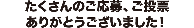 たくさんのご応募、ご投票ありがとうございました！