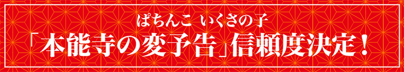 ぱちんこ いくさの子「本能寺の変予告」信頼度決定！