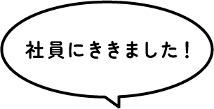 社員に聞きました！
