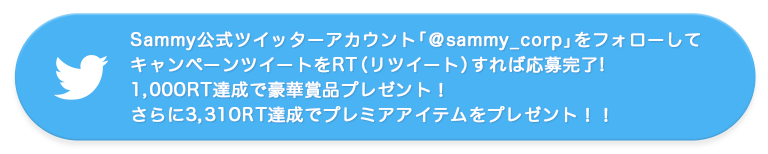 Sammy公式ツイッターアカウント「＠sammy_corp」をフォローしてキャンペーンツイートをRT（リツイート）すれば応募完了!