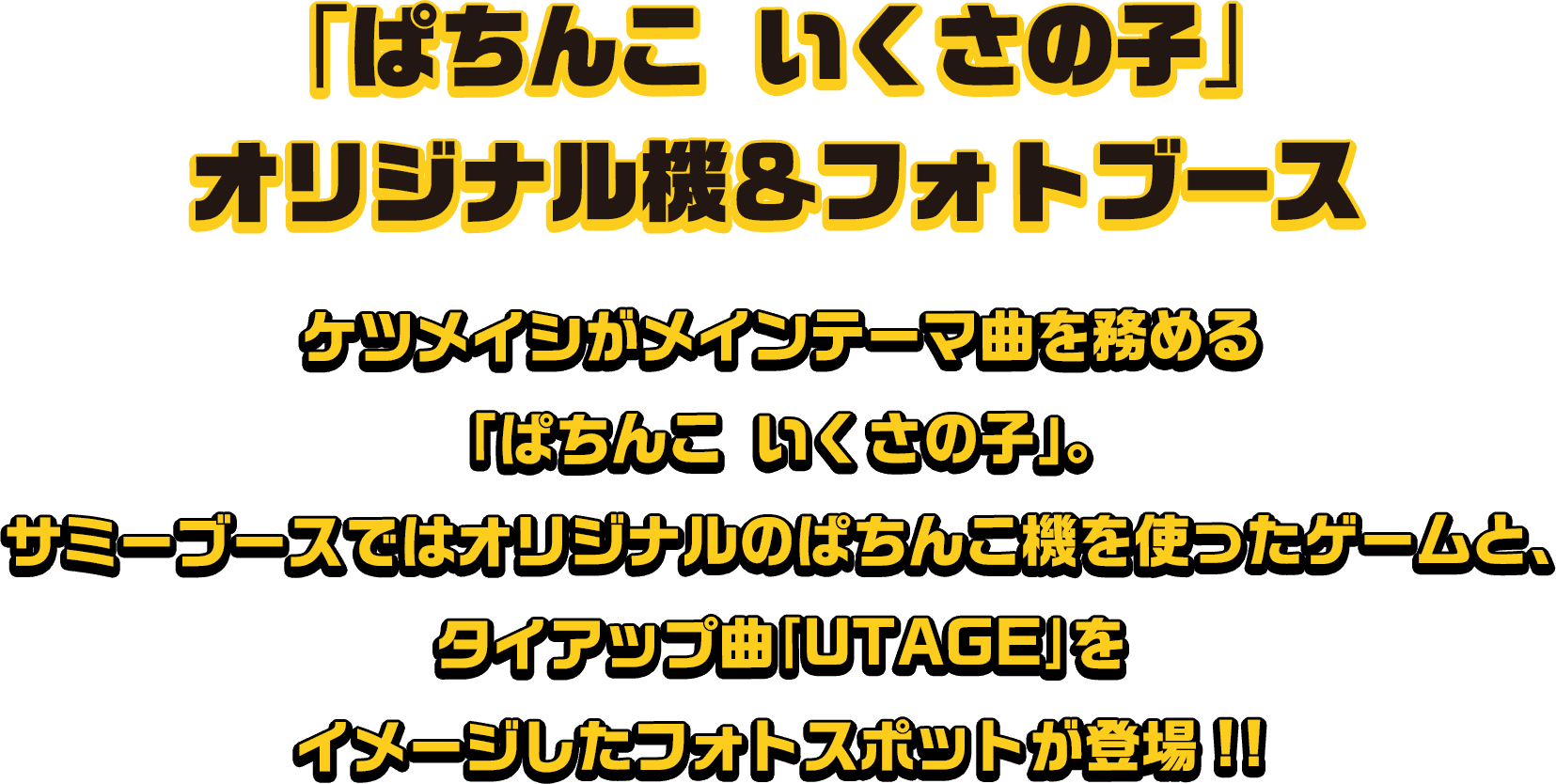 開発中の「ぱちんこ いくさの子」。メインテーマ曲はみなさんご存じの「UTAGE」。これをイメージしたフォトスポットを全会場で展開！