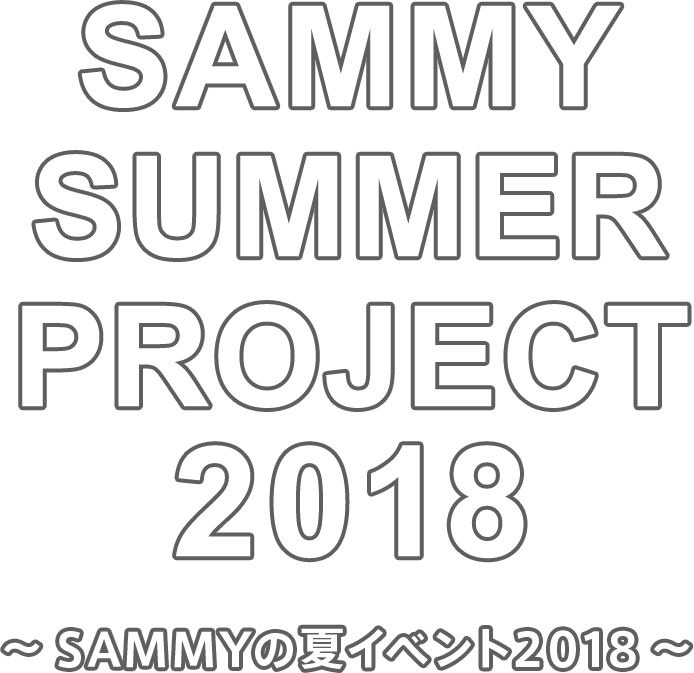 SAMMY SUMMER PROJECT 2018 〜SAMMYの夏イベント 2018〜