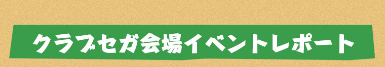 クラブセガ会場イベントレポート