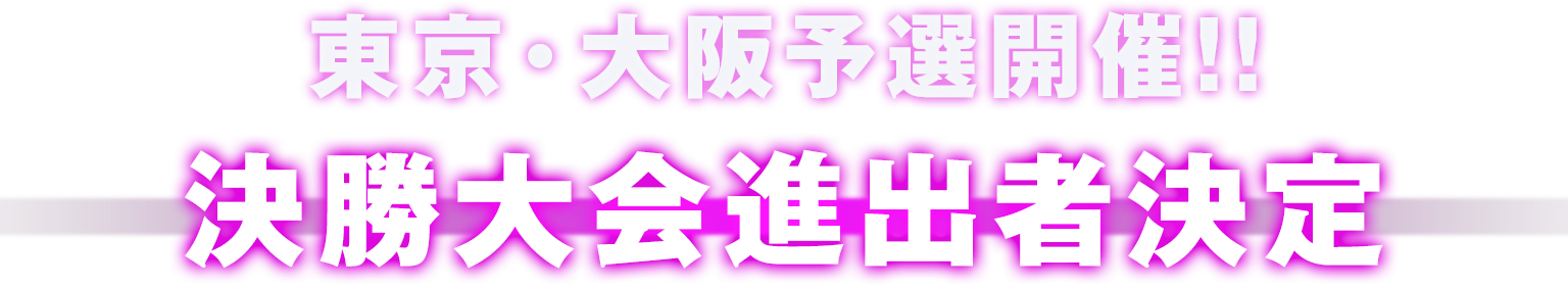 東京・大阪予選開催!決勝大会進出者決定!